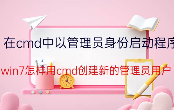 在cmd中以管理员身份启动程序 win7怎样用cmd创建新的管理员用户？